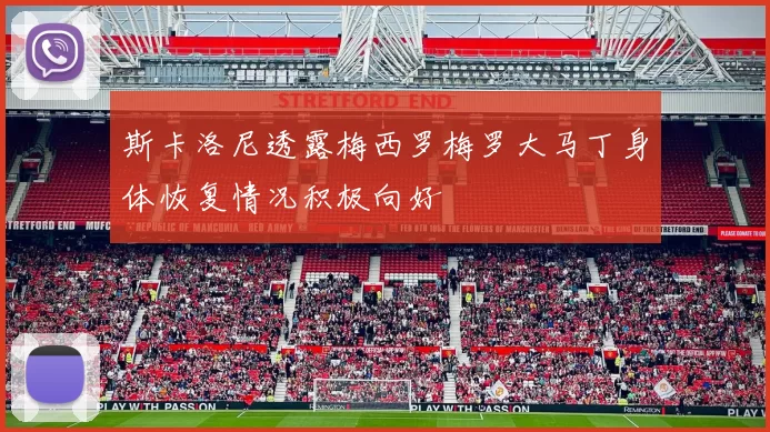 斯卡洛尼透露梅西罗梅罗大马丁身体恢复情况积极向好