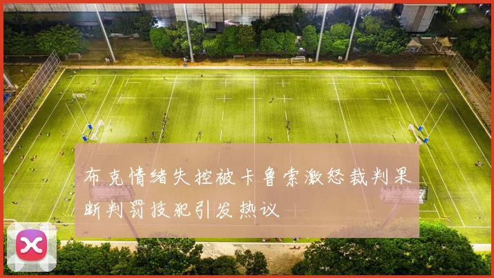 布克情绪失控被卡鲁索激怒裁判果断判罚技犯引发热议