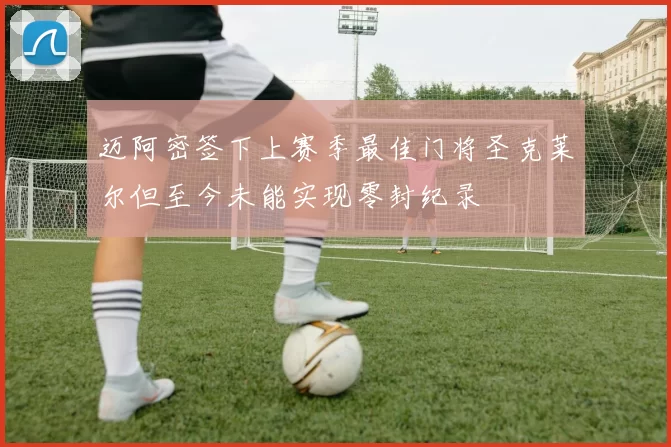 迈阿密签下上赛季最佳门将圣克莱尔但至今未能实现零封纪录