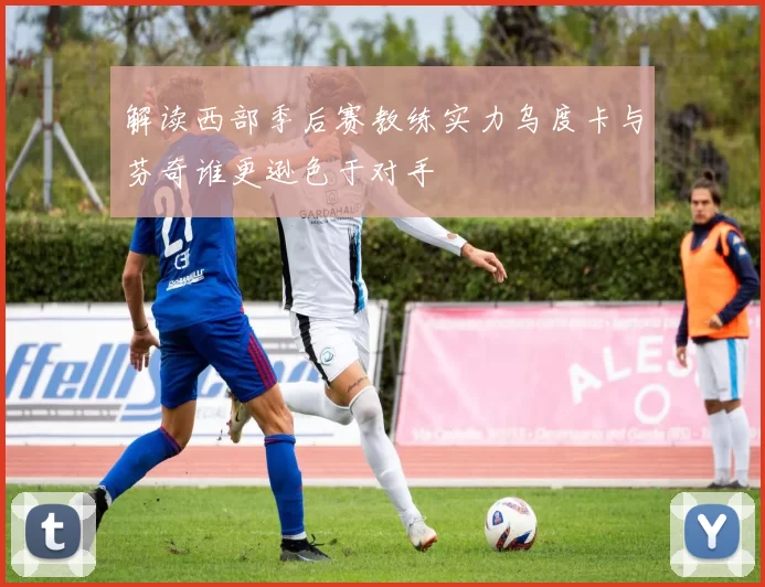 解读西部季后赛教练实力乌度卡与芬奇谁更逊色于对手