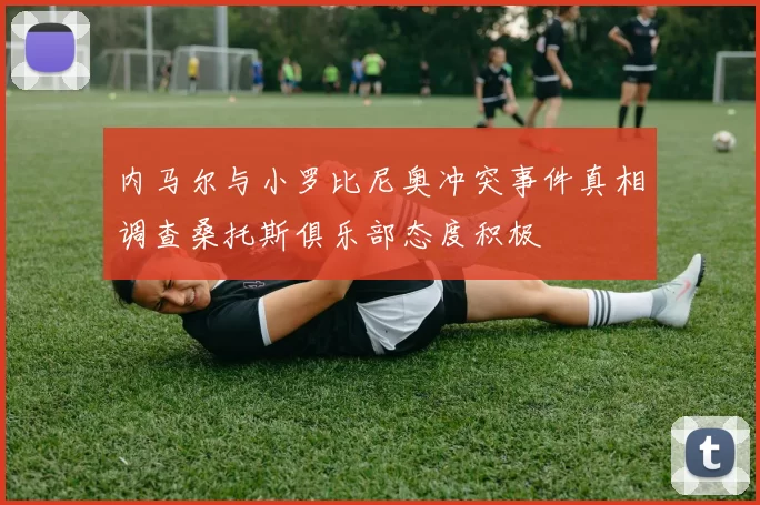 内马尔与小罗比尼奥冲突事件真相调查桑托斯俱乐部态度积极