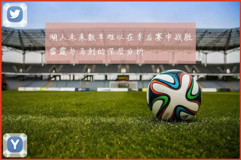 湖人未来数年难以在季后赛中战胜雷霆与马刺的深层分析
