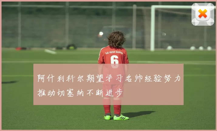 阿什利科尔期望学习名帅经验努力推动切塞纳不断进步