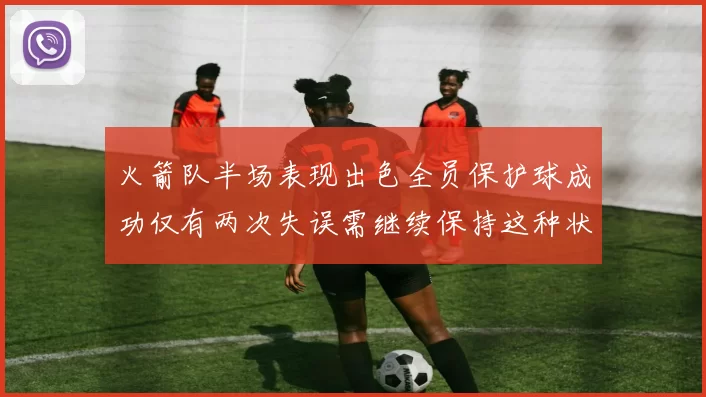 火箭队半场表现出色全员保护球成功仅有两次失误需继续保持这种状态