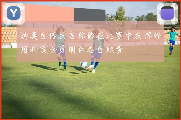 迪奥自信发言称能在比赛中发挥作用科莫全员明白各自职责
