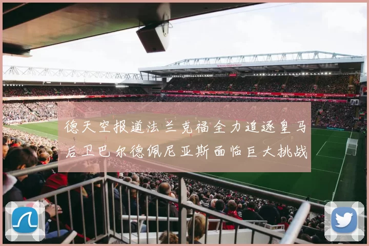 德天空报道法兰克福全力追逐皇马后卫巴尔德佩尼亚斯面临巨大挑战