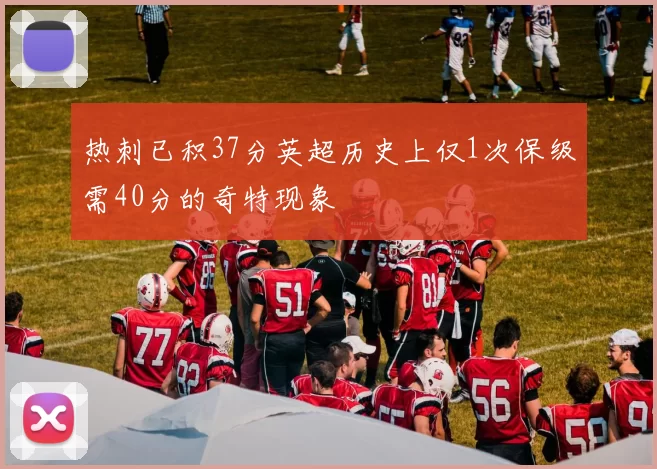热刺已积37分英超历史上仅1次保级需40分的奇特现象