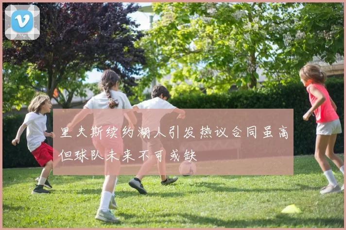 里夫斯续约湖人引发热议合同虽高但球队未来不可或缺