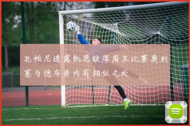 孔帕尼透露凯恩缺席周末比赛奥利塞与德布劳内有相似之处