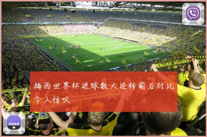 梅西世界杯进球数大逆转前后对比令人惊叹