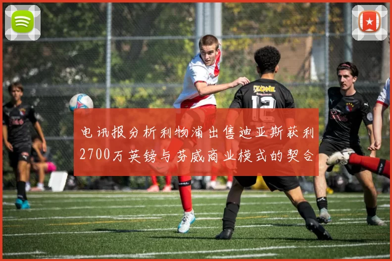 电讯报分析利物浦出售迪亚斯获利2700万英镑与芬威商业模式的契合