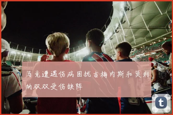 马竞遭遇伤病困扰吉梅内斯和莫利纳双双受伤缺阵