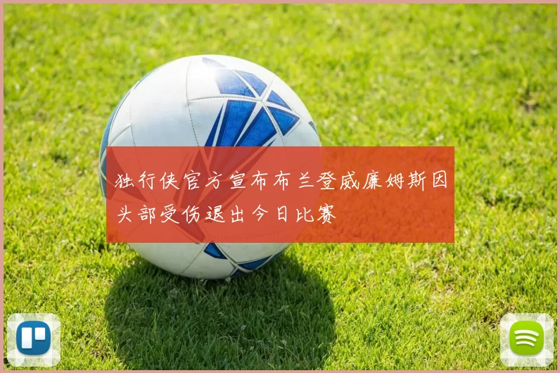 独行侠官方宣布布兰登威廉姆斯因头部受伤退出今日比赛